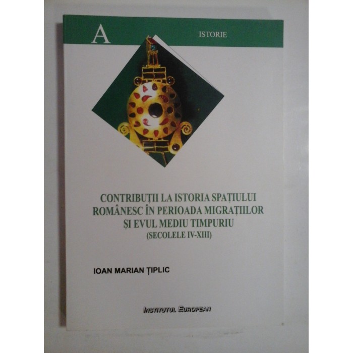  CONTRIBUTII  LA  ISTORIA  SPATIULUI  ROMANESC  IN  PERIOADA  MIGRATIILOR  SI  EVUL  MEDIU  TIMPURIU  (secolele IV-XIII)  -  Ioan  Marian  TIPLIC 